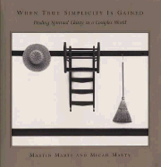 When True Simplicity Is Gained: Finding Spiritual Clarity in a Complex World - Marty, Martin E, and Marty, Micah (Photographer)