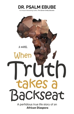 When Truth Takes a Backseat: A perfidious true life story of an African Diaspora - Rivers, Clyde, Dr. (Foreword by), and Ebube, Psalm, Dr.