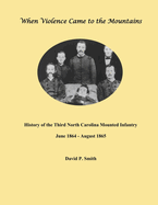 When Violence Came to the Mountains: History of the 3rd North Carolina Mounted Infantry June 1864 - August 1865