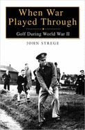 When War Played Through: Golf During World War II - Strege, John