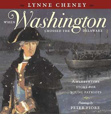 When Washington Crossed the Delaware: A Wintertime Story for Young Patriots - Cheney, Lynne