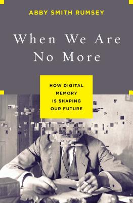 When We Are No More: How Digital Memory Is Shaping Our Future - Rumsey, Abby Smith