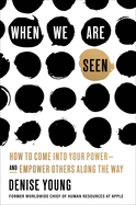 When We Are Seen: How to Come Into Your Power--And Empower Others Along the Way