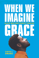 When We Imagine Grace: Black Men and Subject Making