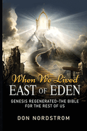 When We Lived East of Eden: Genesis Regenerated-The Bible for the rest of us.