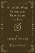 When We Were Strolling Players in the East (Classic Reprint)