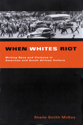 When Whites Riot: Writing Race and Violence in American and South African Cultures - Smith McKoy, Sheila