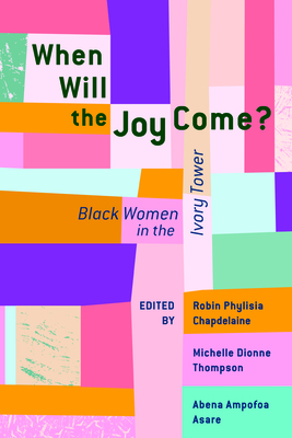 When Will the Joy Come?: Black Women in the Ivory Tower - Chapdelaine, Robin Phylisia, and Asare, Abena Ampofoa, Dr., and Thompson, Michelle Dionne, Dr.