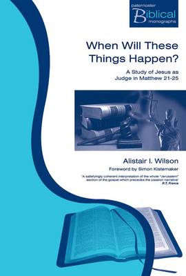 When Will These Things Happen?: A Study of Jesus as Judge in Matthew 21-25 - Wilson, Alistair I, and Kistemaker, Simon J (Foreword by)