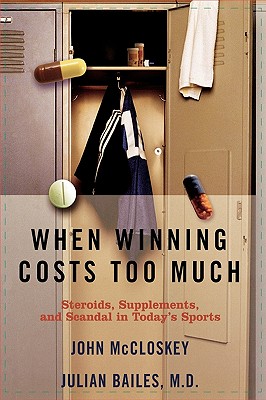 When Winning Costs Too Much: Steroids, Supplements, and Scandal in Today's Sports World - Bailes, Julian, and McCloskey, John