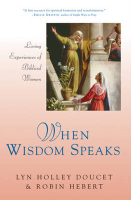 When Wisdom Speaks: Living Experiences of Biblical Women - Doucet, Lyn Holley, and Hebert, Robin