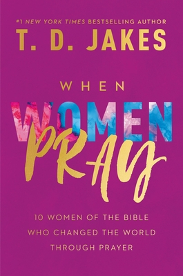 When Women Pray: 10 Women of the Bible Who Changed the World Through Prayer - Jakes, T D