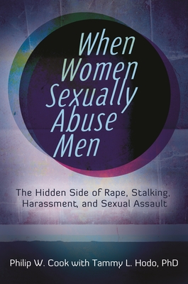 When Women Sexually Abuse Men: The Hidden Side of Rape, Stalking, Harassment, and Sexual Assault - Cook, Philip W., and Hodo, Tammy L.