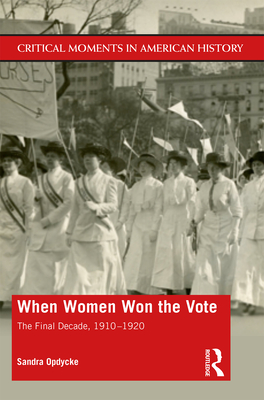 When Women Won The Vote: The Final Decade, 1910-1920 - Opdycke, Sandra