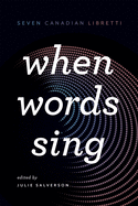 When Words Sing: Seven Canadian Libretti