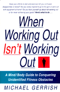 When Working Out Isn't Working Out: A Mind/Body Guide to Conquering Unidentified Fitness Obstacles