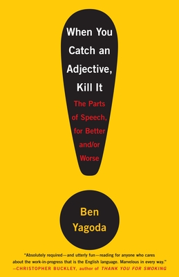 When You Catch an Adjective, Kill It: The Parts of Speech, for Better And/Or Worse - Yagoda, Ben