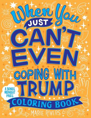 When You Just Can't Even...Coping With Trump Coloring Book - Rivers, Marie
