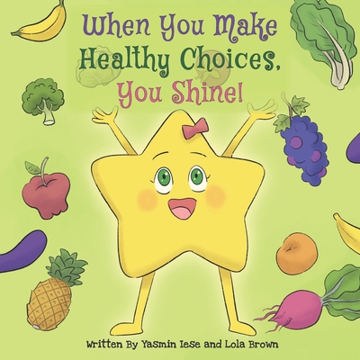 When You Make Healthy Choices You Shine!: Ages: Toddlers, preschool, grade school - Brown, Lola, and Iese, Yasmin