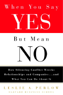 When You Say Yes But Mean No: How Silencing Conflict Wrecks Relationships and Companies... and What You Can Do about It