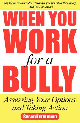 When You Work for a Bully: Assessing Your Options and Taking Action - Futterman, Susan