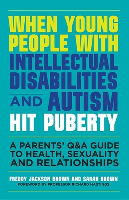 When Young People with Intellectual Disabilities and Autism Hit Puberty: A Parents' Q&A Guide to Health, Sexuality and Relationships - Brown, Freddy Jackson, and Brown, Sarah, PhD, and Hastings, Richard, Professor (Foreword by)