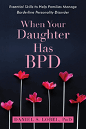When Your Daughter Has Bpd: Essential Skills to Help Families Manage Borderline Personality Disorder