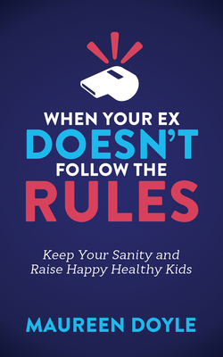 When Your Ex Doesn't Follow the Rules: Keep Your Sanity and Raise Happy Healthy Kids - Doyle, Maureen