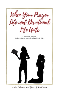 When Your Prayer Life and Devotional Life Unite: A Practical Journal: To learn how to hear the voice of God - Brinson, Anita M, and Robinson, Janel J