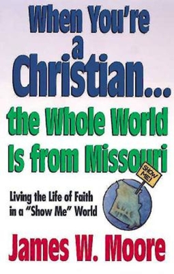 When You're a Christian...the Whole World Is from Missouri - With Leaders Guide: Living the Life of Faith in a Show Me World - Moore, James W, Pastor