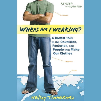Where Am I Wearing?: A Global Tour to the Countries, Factories, and People That Make Our Clothes - Willis, Mirron (Read by), and Timmerman, Kelsey