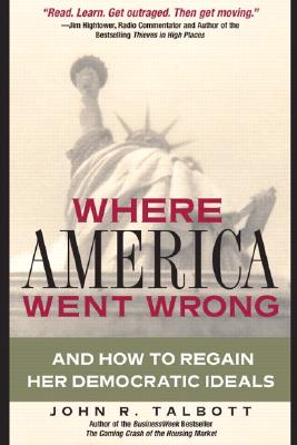 Where America Went Wrong: And How to Regain Her Democratic Ideals - Talbott, John