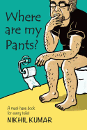 Where Are My Pants?: A Must-Have Book in Every Toilet.