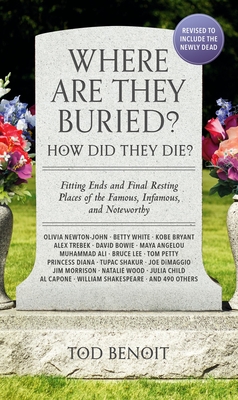 Where Are They Buried? (2023 Revised and Updated): How Did They Die? Fitting Ends and Final Resting Places of the Famous, Infamous, and Noteworthy - Benoit, Tod