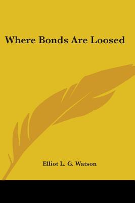 Where Bonds Are Loosed - Watson, Elliot L G