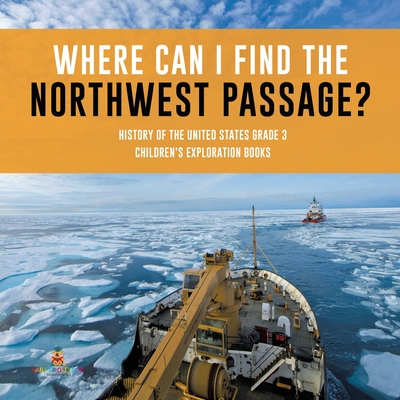 Where Can I Find the Northwest Passage? History of the United States Grade 3 Children's Exploration Books - Baby Professor