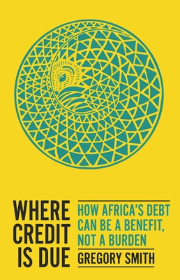 Where Credit Is Due: How Africa's Debt Can Be a Benefit, Not a Burden - Smith, Gregory