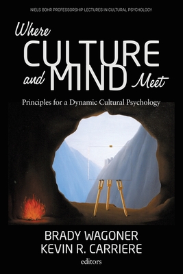 Where Culture and Mind Meet: Principles for a Dynamic Cultural Psychology - Wagoner, Brady (Editor), and Carriere, Kevin (Editor)