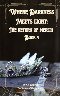 Where Darkness Light: The Return of Merlin - Whitfield, A P