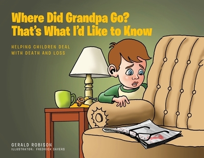 Where Did Grandpa Go? That's What I'd Like to Know: Helping Children Deal with Death and Loss - Robison, Gerald