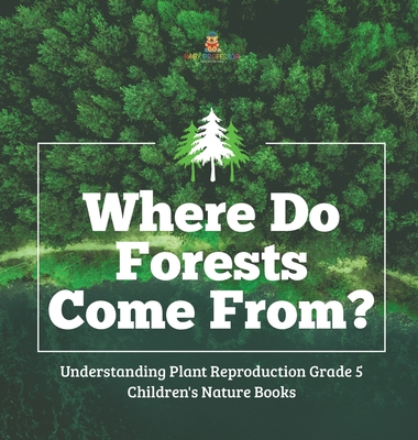 Where Do Forests Come From? Understanding Plant Reproduction Grade 5 Children's Nature Books - Baby Professor