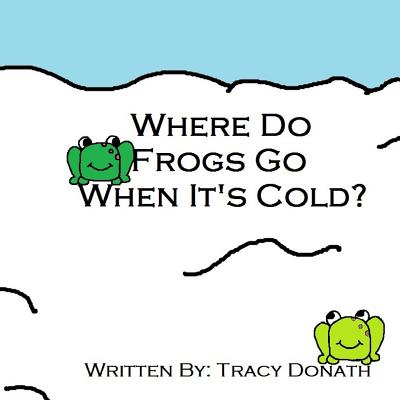 Where Do Frogs Go When it's Cold? - Donath, Tracy Lynn