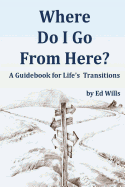 Where Do I Go From Here?: A Guidebook for Life's Transitions