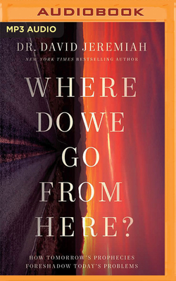 Where Do We Go from Here?: How Tomorrow's Prophecies Foreshadow Today's Problems - Jeremiah, David, Dr., and Arnold, Henry O (Read by)