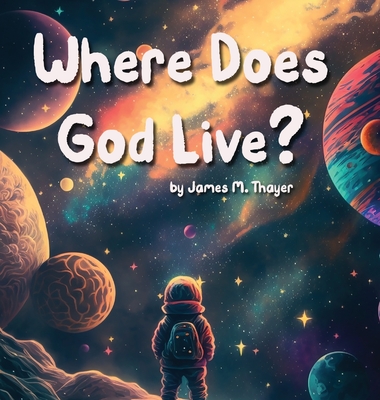 Where Does God Live? - Thayer, James M, and Thayer, Aly B (Editor)