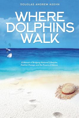 Where Dolphins Walk: A Memoir of Bridging National Lifestyles, Positive Change and Powers of Silence - Keehn, Douglas a