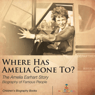 Where Has Amelia Gone To? The Amelia Earhart Story Biography of Famous People Children's Women Biographies