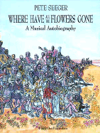 Where Have All the Flowers Gone?: A Singer's Stories, Songs, Seeds, Robberies - Seeger, Pete, and Blood, Peter (Editor)
