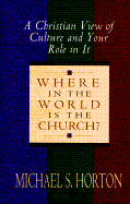 Where in the World is the Church: A Christain View of Culture and Your Role in It - Horton, Michael
