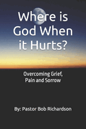 Where is God When it Hurts: Overcoming Grief, Pain and Sorrow
